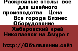 Раскройные столы, все для швейного производства › Цена ­ 4 900 - Все города Бизнес » Оборудование   . Хабаровский край,Николаевск-на-Амуре г.